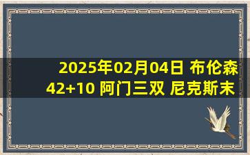 2025年02月04日 布伦森42+10 阿门三双 尼克斯末节轰46分逆转送火箭三连败